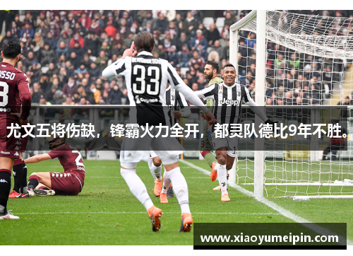 尤文五将伤缺，锋霸火力全开，都灵队德比9年不胜。