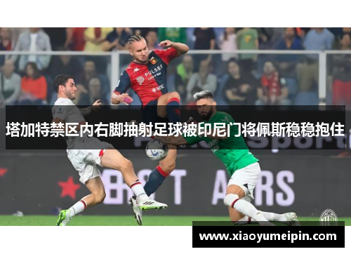 塔加特禁区内右脚抽射足球被印尼门将佩斯稳稳抱住