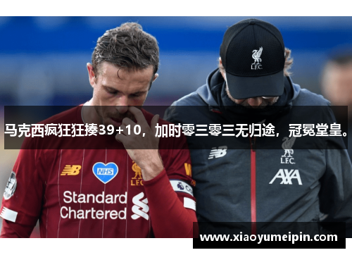 马克西疯狂狂揍39+10，加时零三零三无归途，冠冕堂皇。