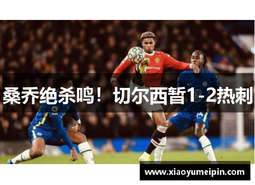 桑乔绝杀鸣！切尔西暂1-2热刺