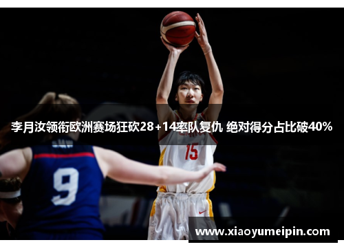 李月汝领衔欧洲赛场狂砍28+14率队复仇 绝对得分占比破40%